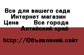 Все для вашего сада!!!!Интернет магазин › Цена ­ 1 - Все города  »    . Алтайский край